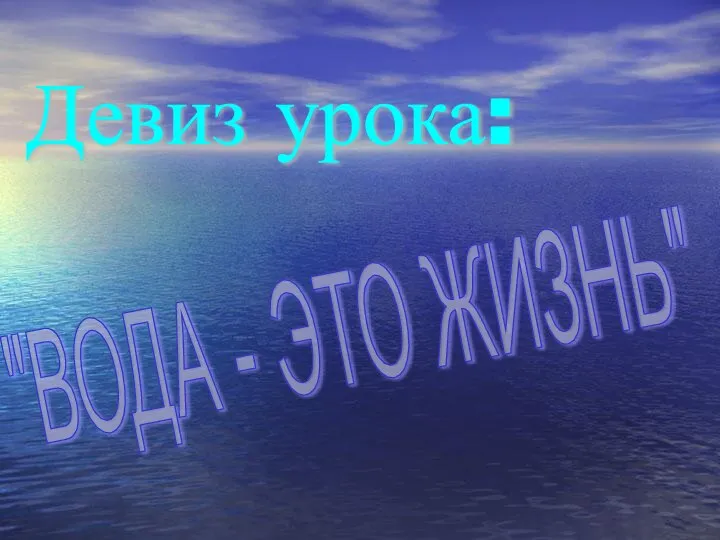 Девиз урока: "ВОДА - ЭТО ЖИЗНЬ"