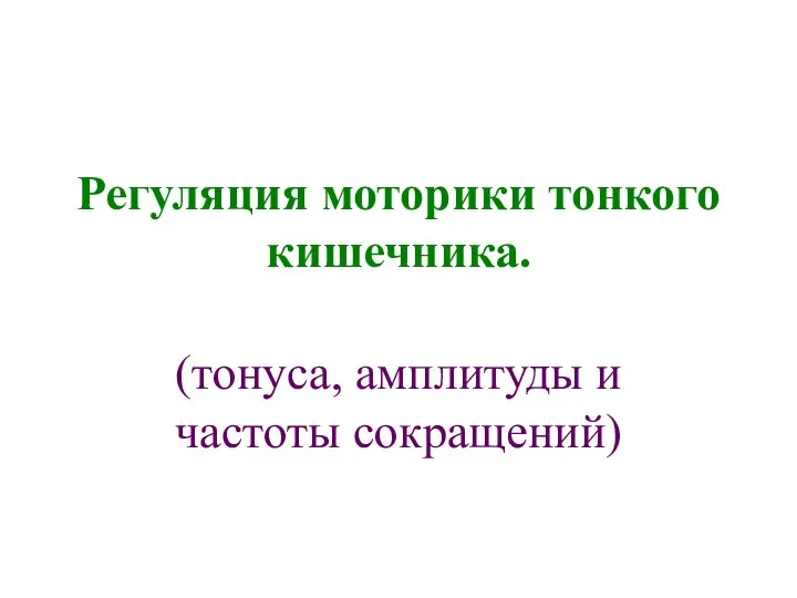 Регуляция моторики тонкого кишечника. (тонуса, амплитуды и частоты сокращений)