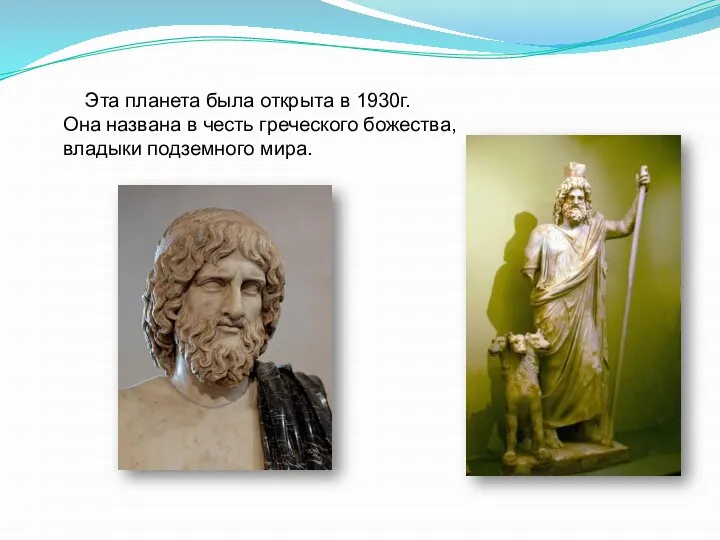 Эта планета была открыта в 1930г. Она названа в честь греческого божества, владыки подземного мира.