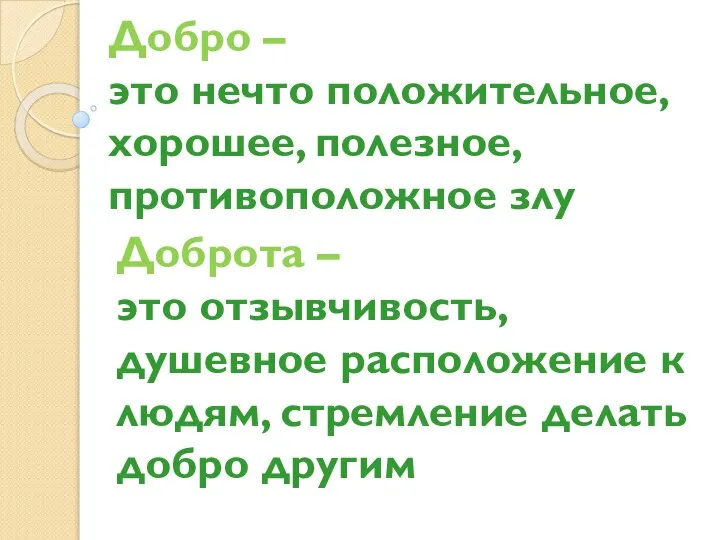 Добро – это нечто положительное, хорошее, полезное, противоположное злу Доброта –