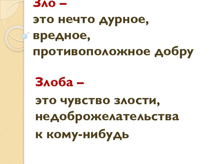 Зло – это нечто дурное, вредное, противоположное добру Злоба – это чувство злости, недоброжелательства к кому-нибудь