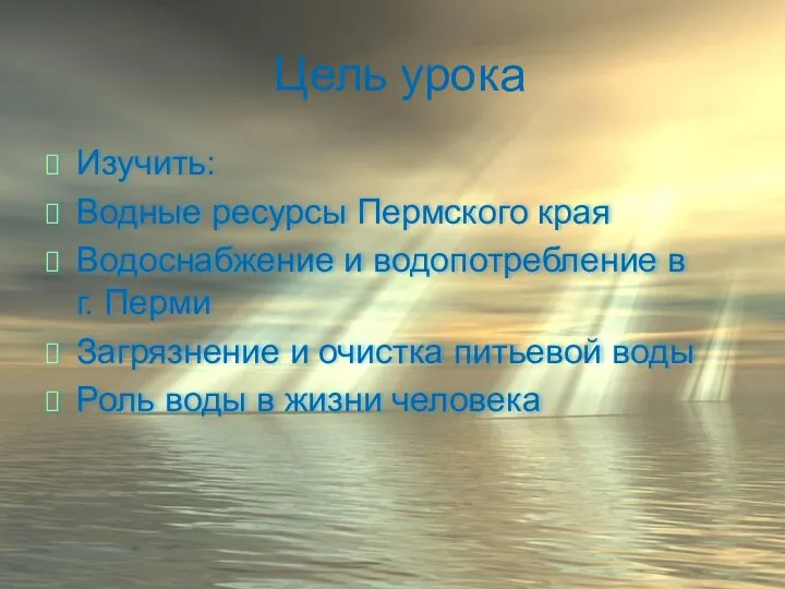 Цель урока Изучить: Водные ресурсы Пермского края Водоснабжение и водопотребление в