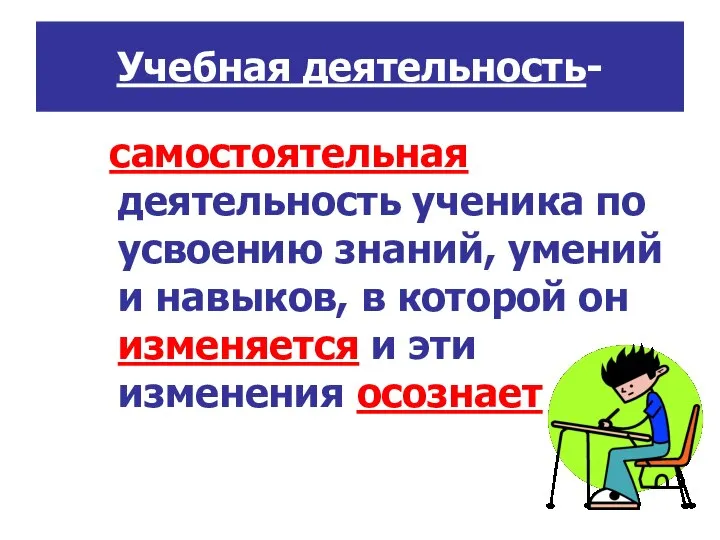 Учебная деятельность- самостоятельная деятельность ученика по усвоению знаний, умений и навыков,