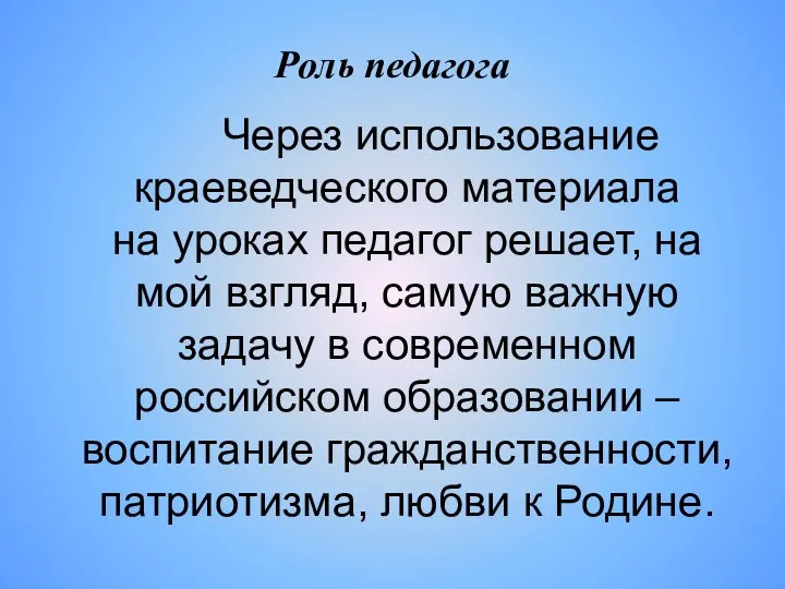 Роль педагога Через использование краеведческого материала на уроках педагог решает, на