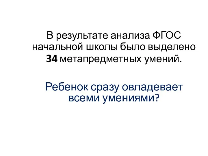 В результате анализа ФГОС начальной школы было выделено 34 метапредметных умений. Ребенок сразу овладевает всеми умениями?