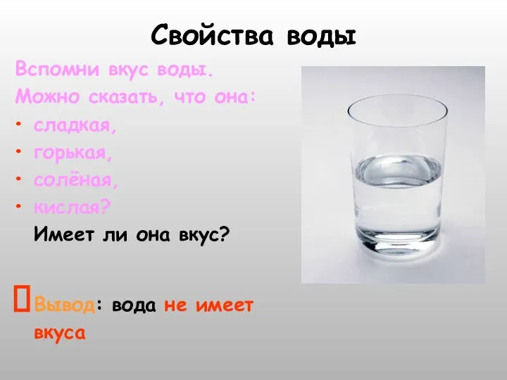 Свойства воды Вспомни вкус воды. Можно сказать, что она: сладкая, горькая,