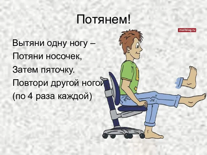 Потянем! Вытяни одну ногу – Потяни носочек, Затем пяточку. Повтори другой ногой! (по 4 раза каждой)