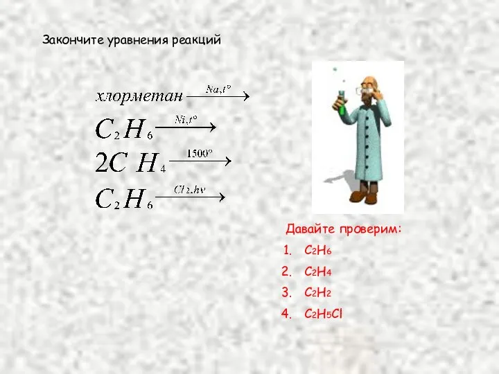 Закончите уравнения реакций Давайте проверим: C2H6 C2H4 C2H2 C2H5Cl