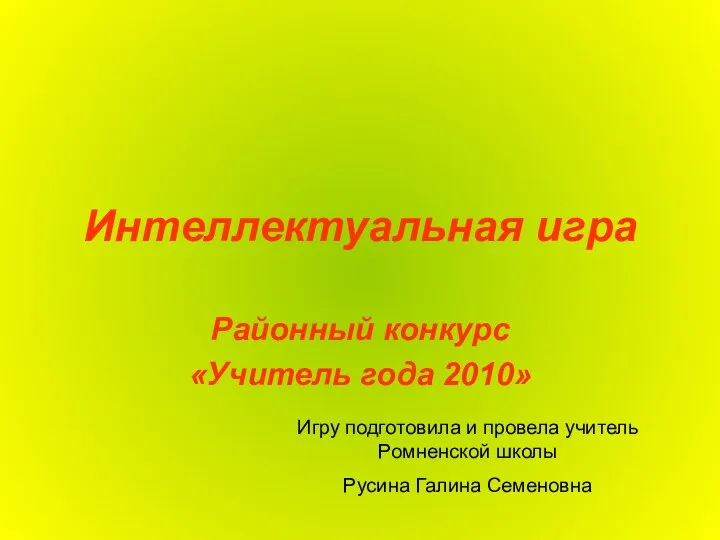 Интеллектуальная игра Районный конкурс «Учитель года 2010» Игру подготовила и провела