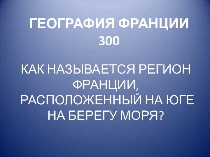 ГЕОГРАФИЯ ФРАНЦИИ 300 КАК НАЗЫВАЕТСЯ РЕГИОН ФРАНЦИИ, РАСПОЛОЖЕННЫЙ НА ЮГЕ НА БЕРЕГУ МОРЯ?