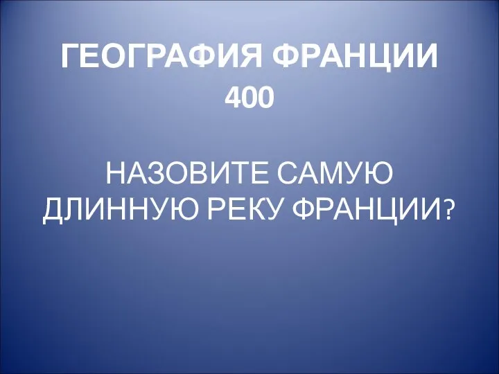 ГЕОГРАФИЯ ФРАНЦИИ 400 НАЗОВИТЕ САМУЮ ДЛИННУЮ РЕКУ ФРАНЦИИ?