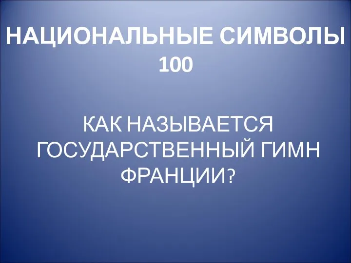 НАЦИОНАЛЬНЫЕ СИМВОЛЫ 100 КАК НАЗЫВАЕТСЯ ГОСУДАРСТВЕННЫЙ ГИМН ФРАНЦИИ?