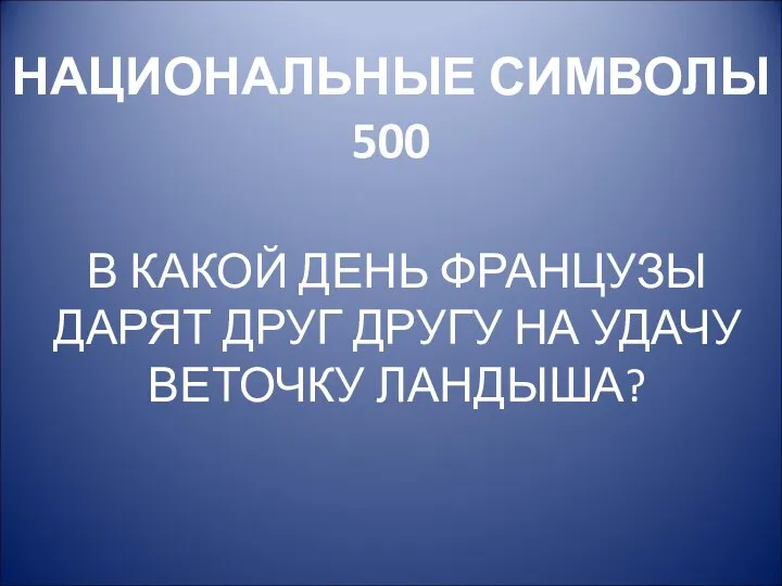 НАЦИОНАЛЬНЫЕ СИМВОЛЫ 500 В КАКОЙ ДЕНЬ ФРАНЦУЗЫ ДАРЯТ ДРУГ ДРУГУ НА УДАЧУ ВЕТОЧКУ ЛАНДЫША?