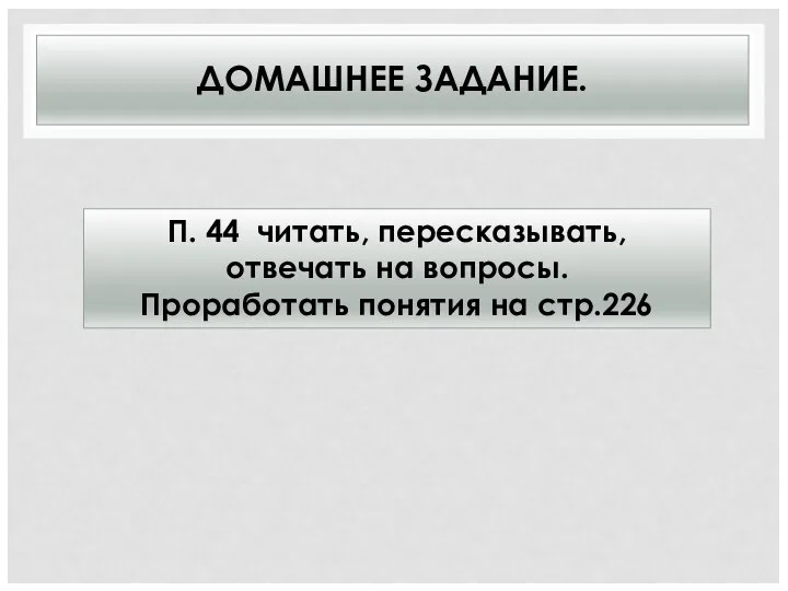 ДОМАШНЕЕ ЗАДАНИЕ. П. 44 читать, пересказывать, отвечать на вопросы. Проработать понятия на стр.226