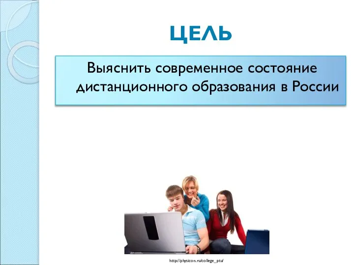 ЦЕЛЬ Выяснить современное состояние дистанционного образования в России http://physicon.ru/college_ptu/