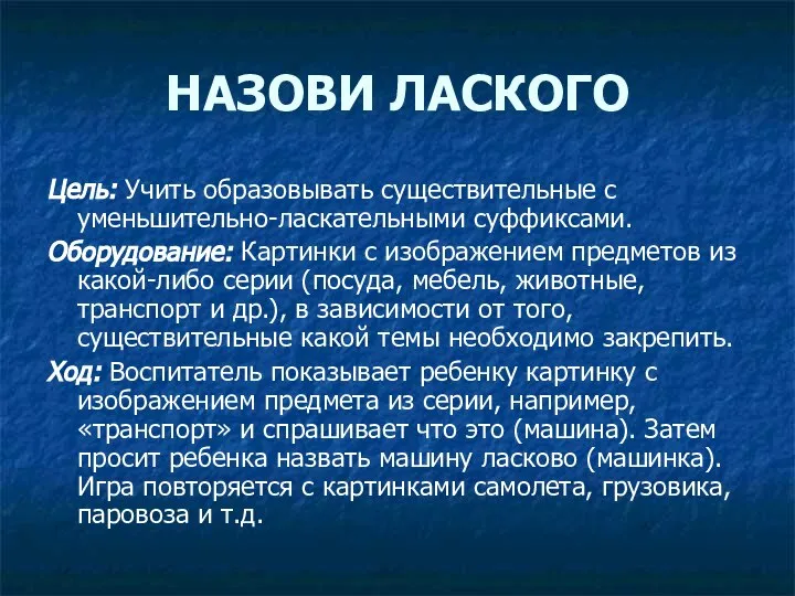 НАЗОВИ ЛАСКОГО Цель: Учить образовывать существительные с уменьшительно-ласкательными суффиксами. Оборудование: Картинки