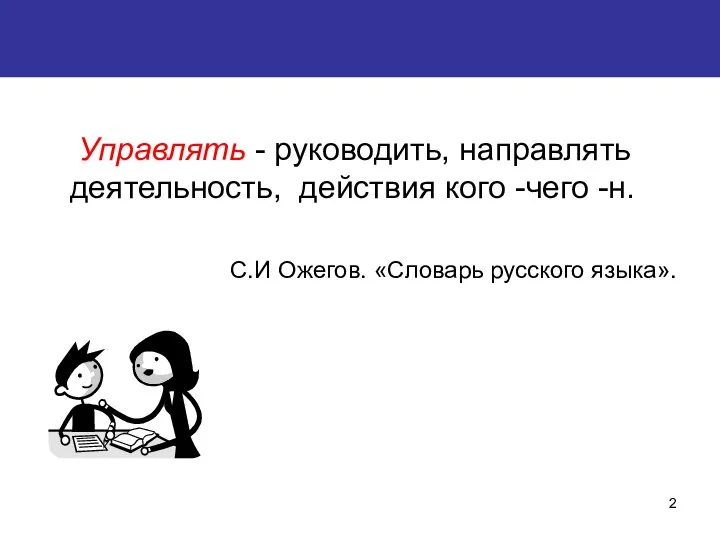 Управлять - руководить, направлять деятельность, действия кого -чего -н. С.И Ожегов. «Словарь русского языка».