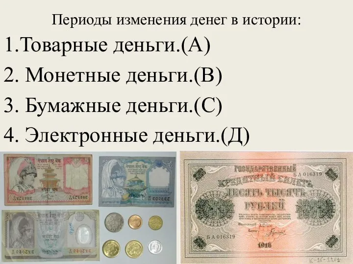 Периоды изменения денег в истории: 1.Товарные деньги.(А) 2. Монетные деньги.(В) 3. Бумажные деньги.(С) 4. Электронные деньги.(Д)