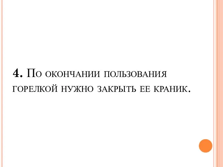 4. По окончании пользования горелкой нужно закрыть ее краник.