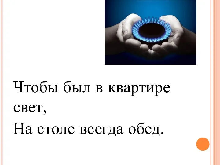 Чтобы был в квартире свет, На столе всегда обед.