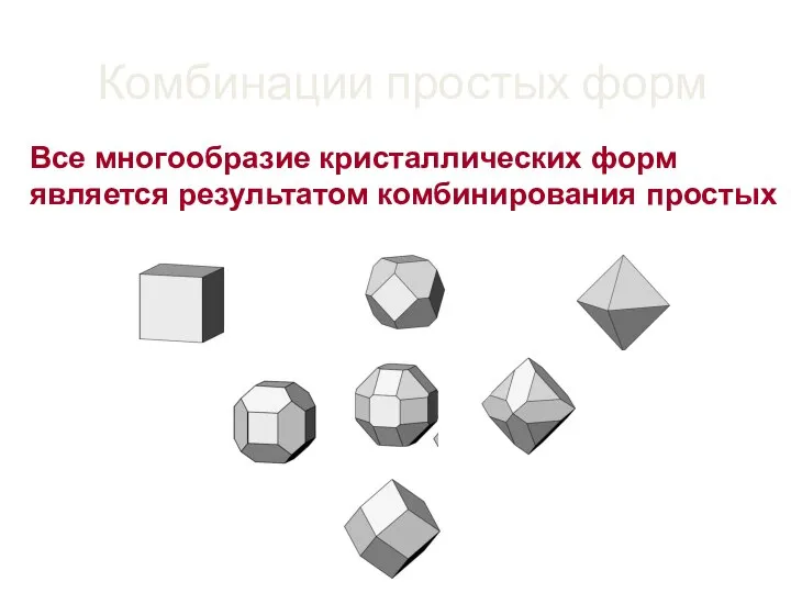 Комбинации простых форм Все многообразие кристаллических форм является результатом комбинирования простых