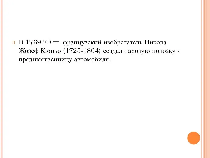 В 1769-70 гг. французский изобретатель Никола Жозеф Кюньо (1725-1804) создал паровую повозку - предшественницу автомобиля.