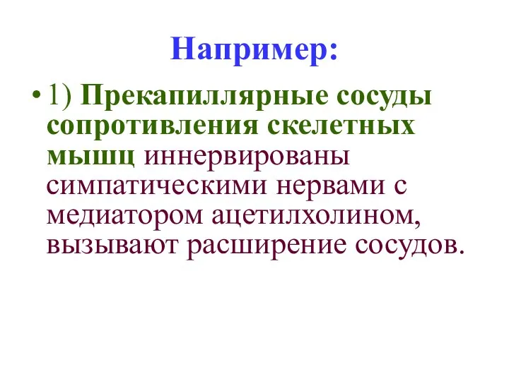 Например: 1) Прекапиллярные сосуды сопротивления скелетных мышц иннервированы симпатическими нервами с медиатором ацетилхолином, вызывают расширение сосудов.