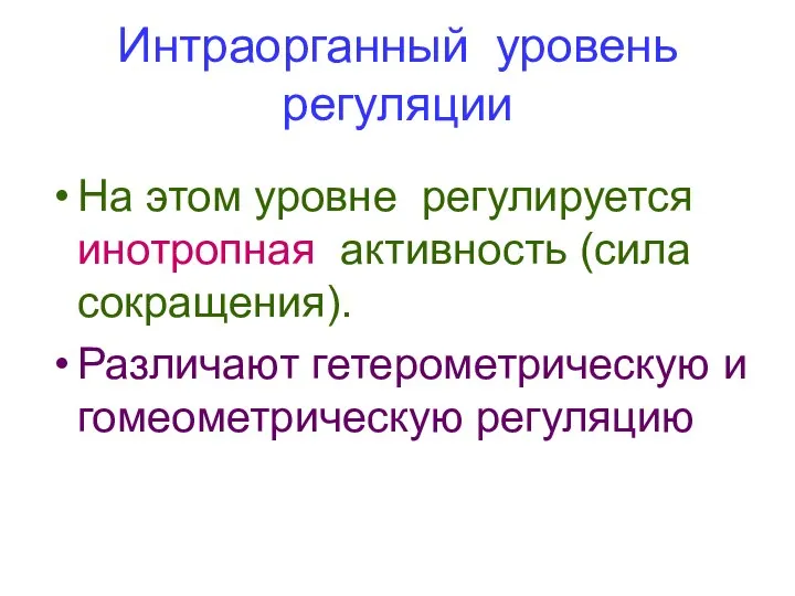 Интраорганный уровень регуляции На этом уровне регулируется инотропная активность (сила сокращения). Различают гетерометрическую и гомеометрическую регуляцию