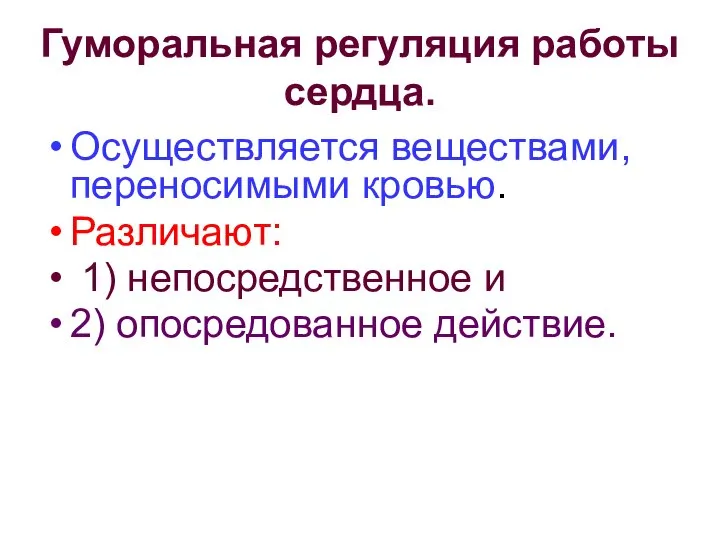 Гуморальная регуляция работы сердца. Осуществляется веществами, переносимыми кровью. Различают: 1) непосредственное и 2) опосредованное действие.