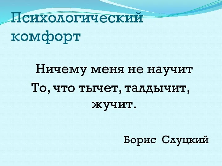 Психологический комфорт Ничему меня не научит То, что тычет, талдычит, жучит. Борис Слуцкий