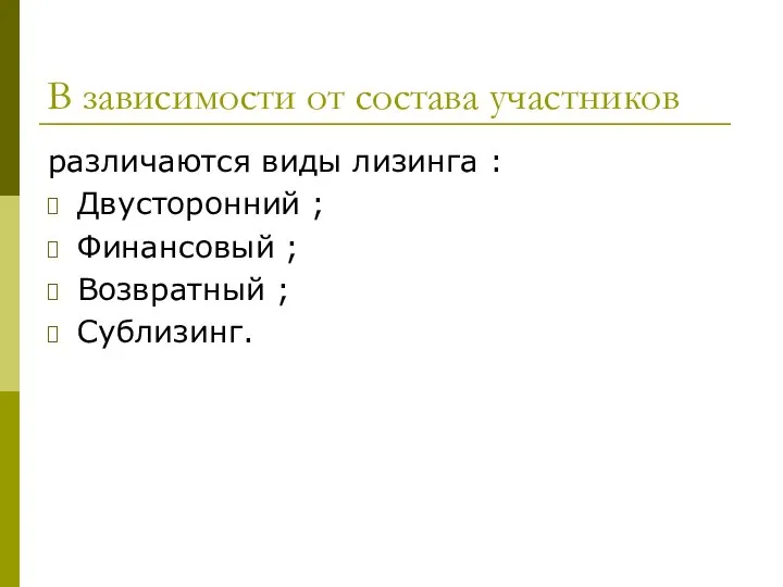 В зависимости от состава участников различаются виды лизинга : Двусторонний ; Финансовый ; Возвратный ; Сублизинг.