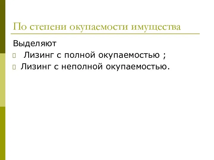 По степени окупаемости имущества Выделяют Лизинг с полной окупаемостью ; Лизинг с неполной окупаемостью.