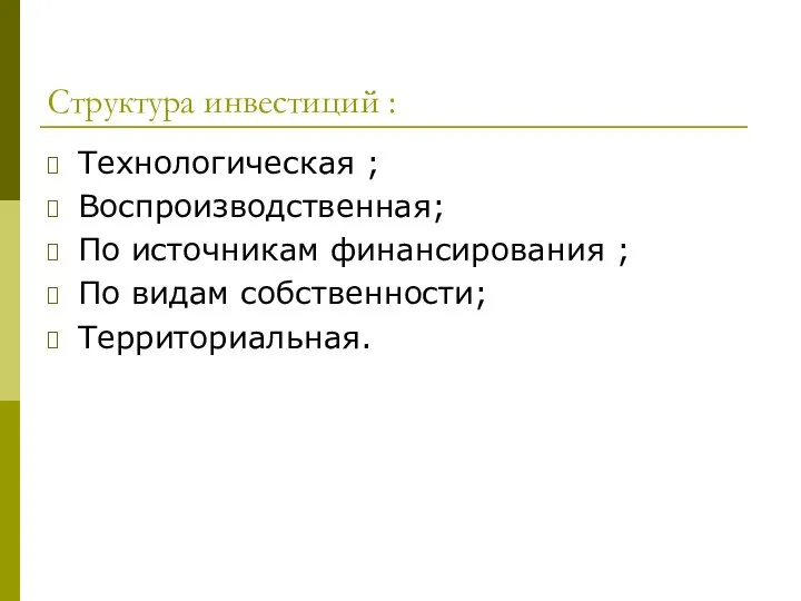 Структура инвестиций : Технологическая ; Воспроизводственная; По источникам финансирования ; По видам собственности; Территориальная.