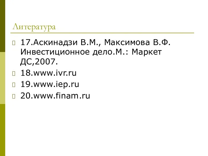 Литература 17.Аскинадзи В.М., Максимова В.Ф.Инвестиционное дело.М.: Маркет ДС,2007. 18.www.ivr.ru 19.www.iep.ru 20.www.finam.ru