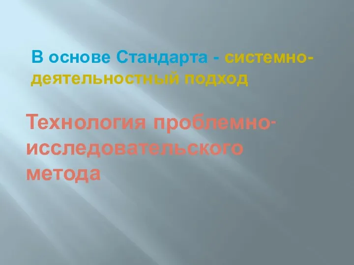 Технология проблемно-исследовательского метода В основе Стандарта - системно-деятельностный подход