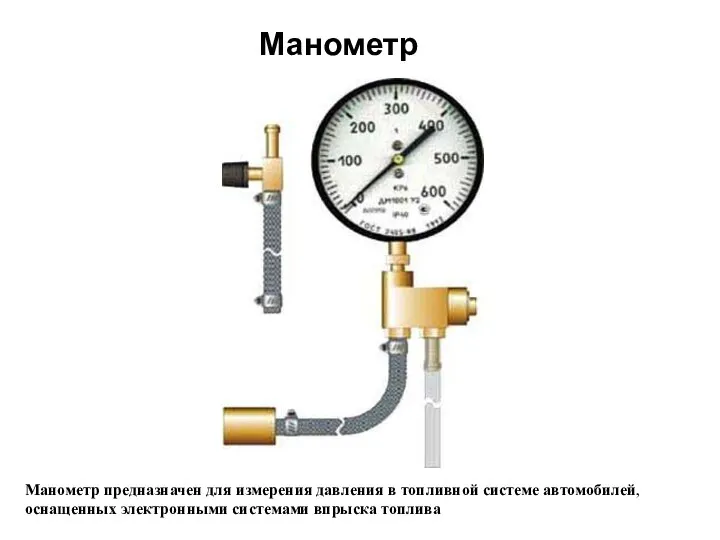 Манометр Манометр предназначен для измерения давления в топливной системе автомобилей, оснащенных электронными системами впрыска топлива