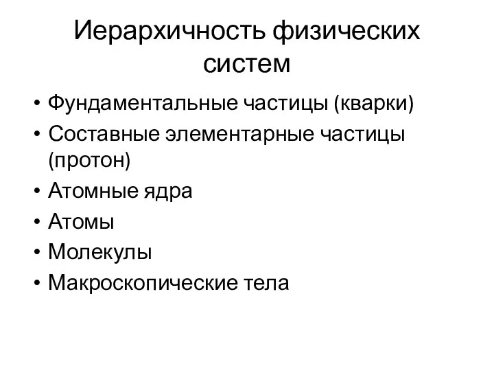 Иерархичность физических систем Фундаментальные частицы (кварки) Составные элементарные частицы (протон) Атомные ядра Атомы Молекулы Макроскопические тела