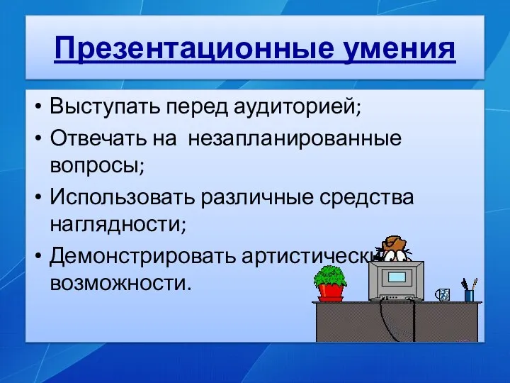 Презентационные умения Выступать перед аудиторией; Отвечать на незапланированные вопросы; Использовать различные средства наглядности; Демонстрировать артистические возможности.