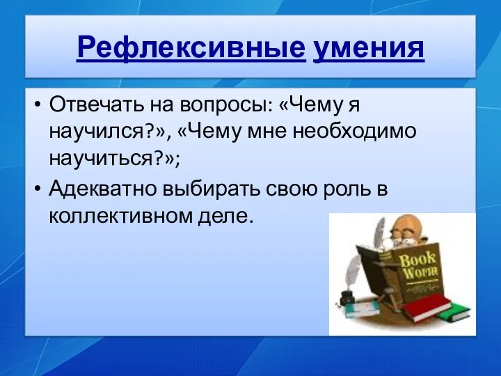 Рефлексивные умения Отвечать на вопросы: «Чему я научился?», «Чему мне необходимо