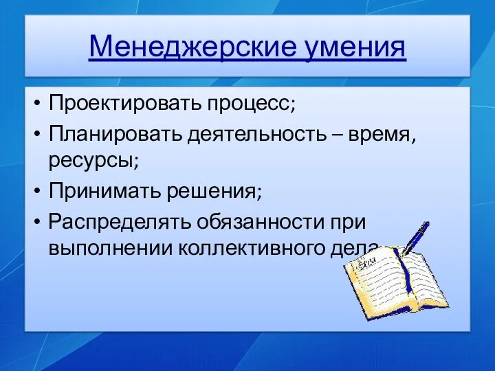 Менеджерские умения Проектировать процесс; Планировать деятельность – время, ресурсы; Принимать решения;