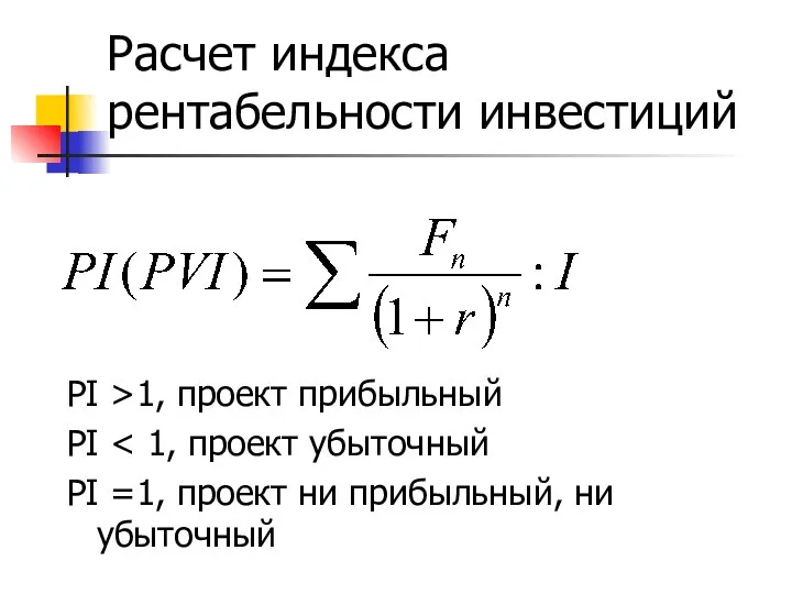 Расчет индекса рентабельности инвестиций PI >1, проект прибыльный PI PI =1, проект ни прибыльный, ни убыточный