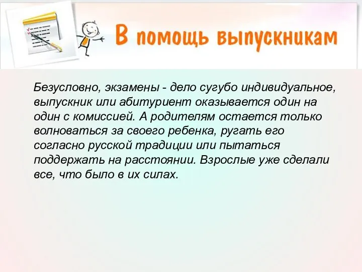 Безусловно, экзамены - дело сугубо индивидуальное, выпускник или абитуриент оказывается один