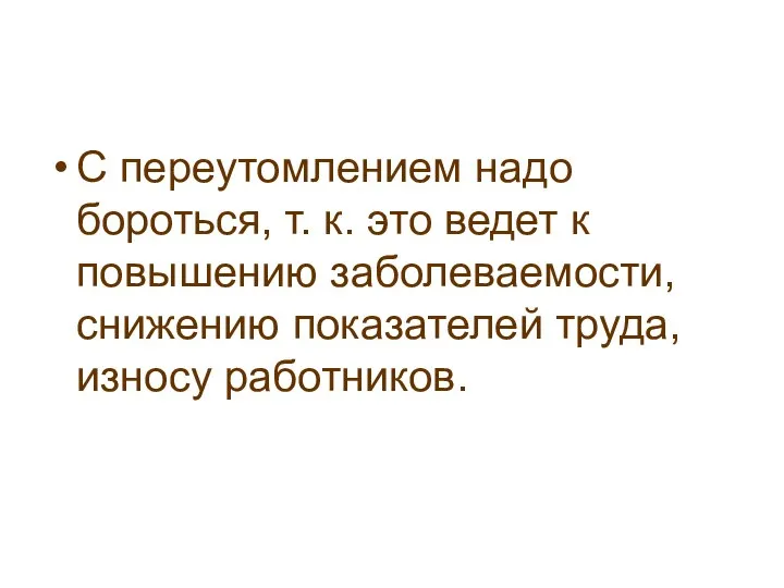 С переутомлением надо бороться, т. к. это ведет к повышению заболеваемости, снижению показателей труда, износу работников.