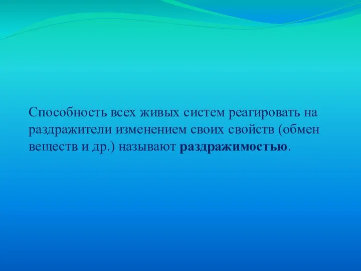 Способность всех живых систем реагировать на раздражители изменением своих свойств (обмен веществ и др.) называют раздражимостью.