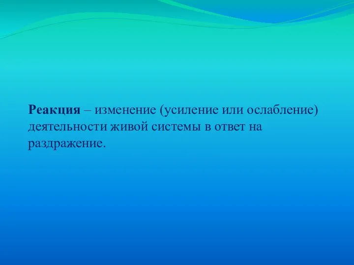 Реакция – изменение (усиление или ослабление) деятельности живой системы в ответ на раздражение.