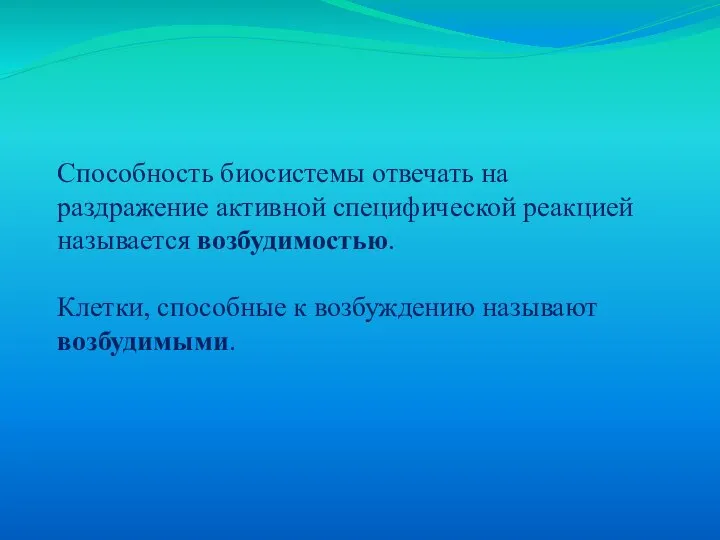 Способность биосистемы отвечать на раздражение активной специфической реакцией называется возбудимостью. Клетки, способные к возбуждению называют возбудимыми.