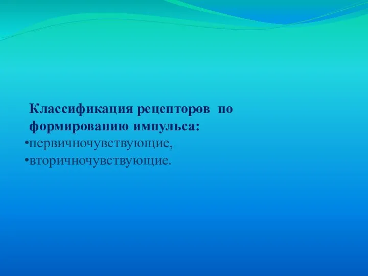 Классификация рецепторов по формированию импульса: первичночувствующие, вторичночувствующие.