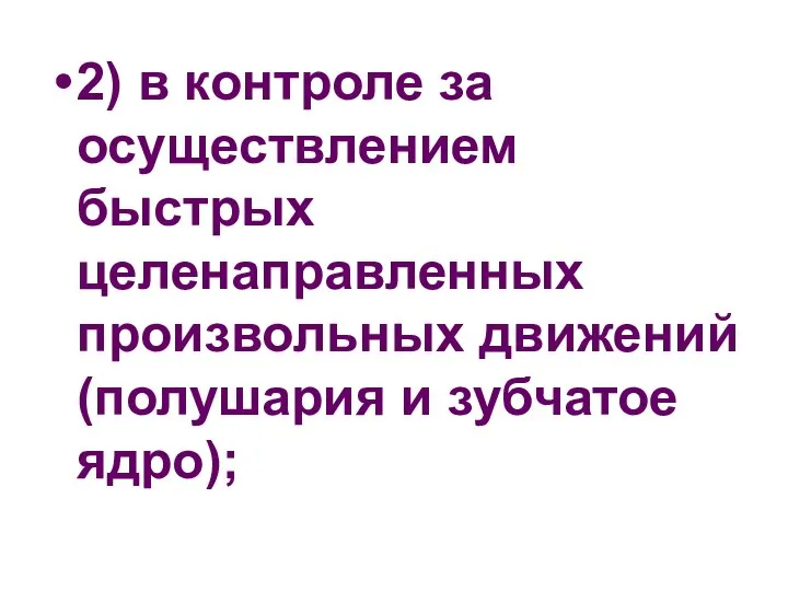 2) в контроле за осуществлением быстрых целенаправленных произвольных движений (полушария и зубчатое ядро);