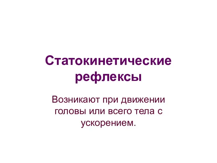 Статокинетические рефлексы Возникают при движении головы или всего тела с ускорением.