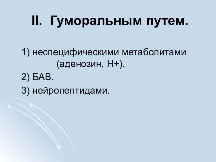 II. Гуморальным путем. 1) неспецифическими метаболитами (аденозин, Н+). 2) БАВ. 3) нейропептидами.